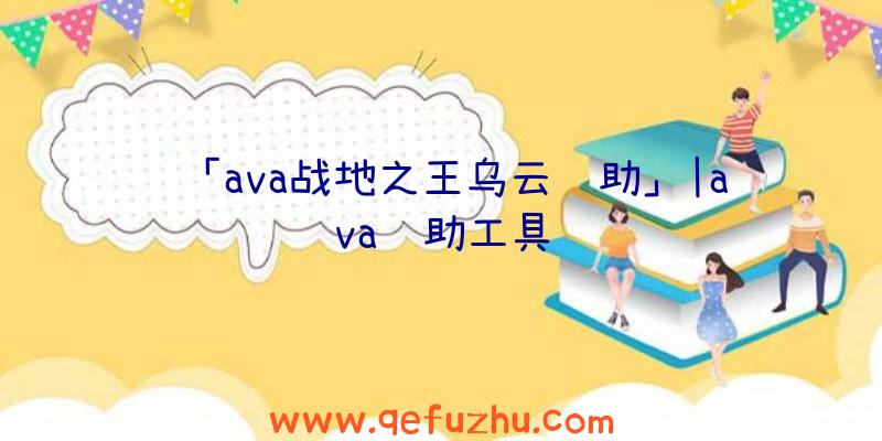 「ava战地之王乌云辅助」|ava辅助工具